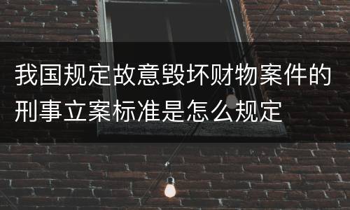 我国规定故意毁坏财物案件的刑事立案标准是怎么规定
