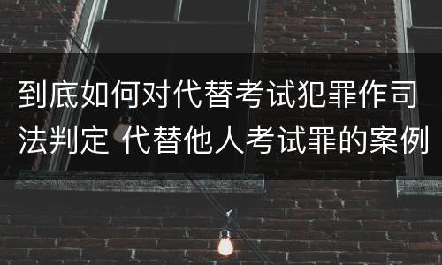 到底如何对代替考试犯罪作司法判定 代替他人考试罪的案例