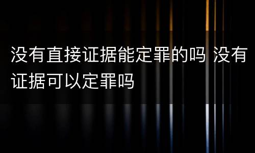 没有直接证据能定罪的吗 没有证据可以定罪吗