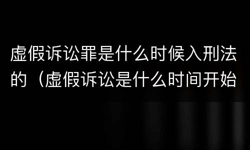 虚假诉讼罪是什么时候入刑法的（虚假诉讼是什么时间开始实施）