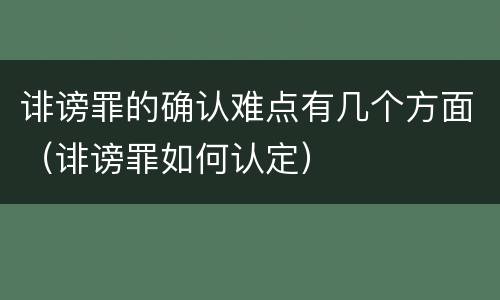 诽谤罪的确认难点有几个方面（诽谤罪如何认定）