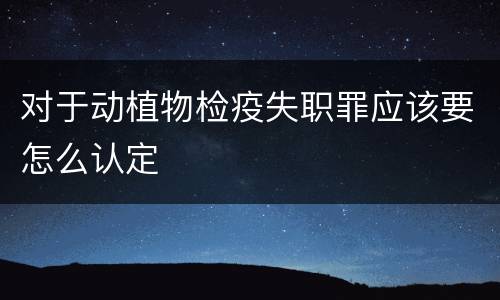 对于动植物检疫失职罪应该要怎么认定
