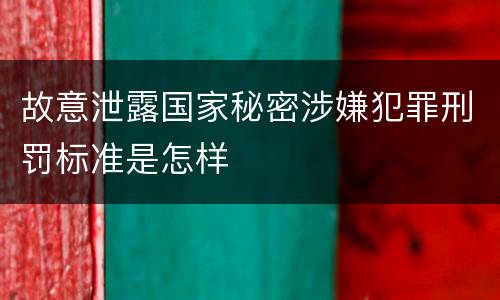 故意泄露国家秘密涉嫌犯罪刑罚标准是怎样