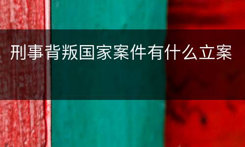 刑事背叛国家案件有什么立案