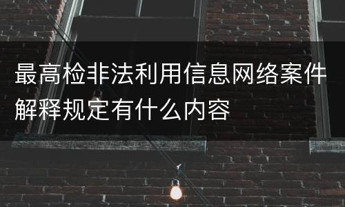 最高检非法利用信息网络案件解释规定有什么内容