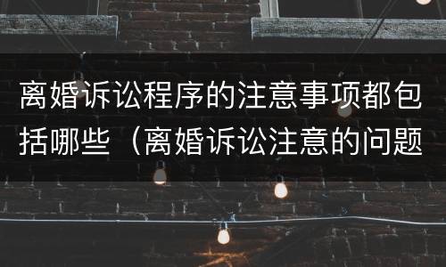 离婚诉讼程序的注意事项都包括哪些（离婚诉讼注意的问题）