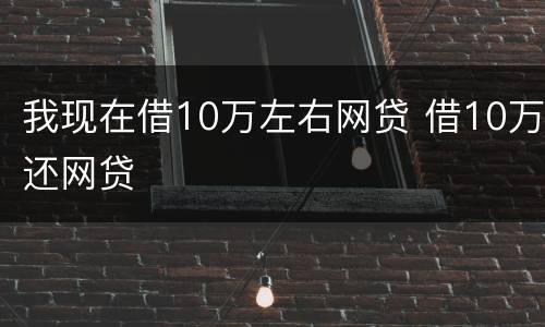 我现在借10万左右网贷 借10万还网贷