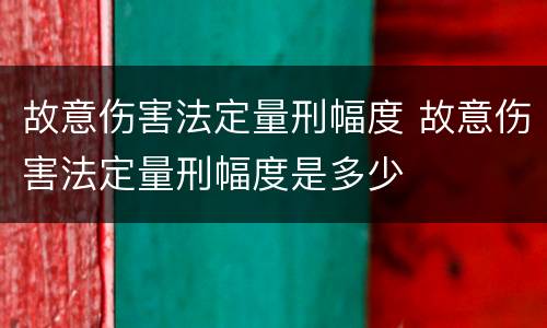 故意伤害法定量刑幅度 故意伤害法定量刑幅度是多少