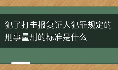 犯了打击报复证人犯罪规定的刑事量刑的标准是什么