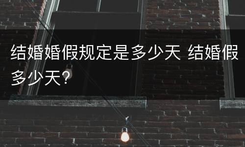 结婚婚假规定是多少天 结婚假多少天?