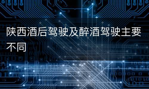 陕西酒后驾驶及醉酒驾驶主要不同