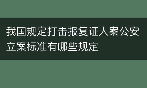 我国规定打击报复证人案公安立案标准有哪些规定