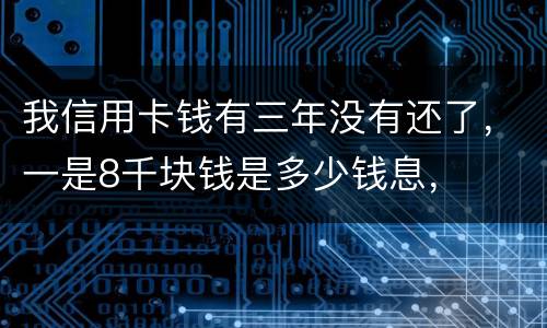 我信用卡钱有三年没有还了，一是8千块钱是多少钱息，