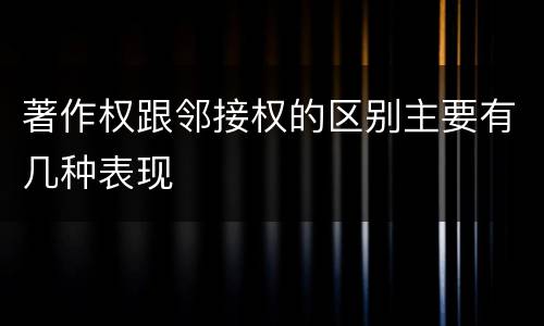著作权跟邻接权的区别主要有几种表现