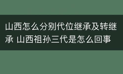山西怎么分别代位继承及转继承 山西祖孙三代是怎么回事