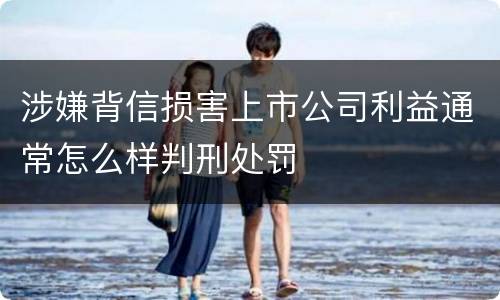 涉嫌背信损害上市公司利益通常怎么样判刑处罚
