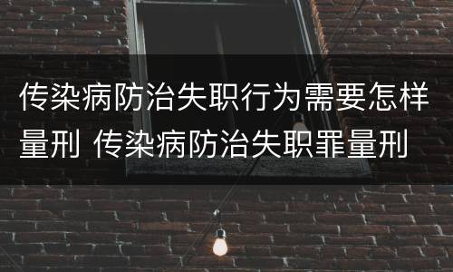 传染病防治失职行为需要怎样量刑 传染病防治失职罪量刑