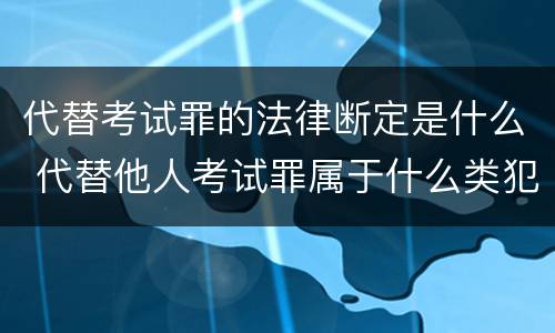 代替考试罪的法律断定是什么 代替他人考试罪属于什么类犯罪