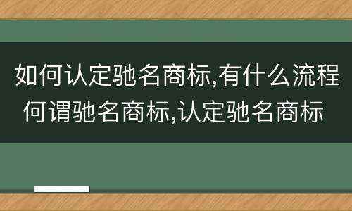 如何认定驰名商标,有什么流程 何谓驰名商标,认定驰名商标需要哪些证据材料
