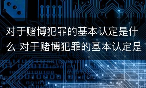 对于赌博犯罪的基本认定是什么 对于赌博犯罪的基本认定是什么意思