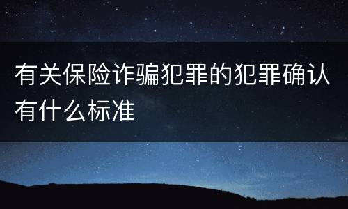 有关保险诈骗犯罪的犯罪确认有什么标准