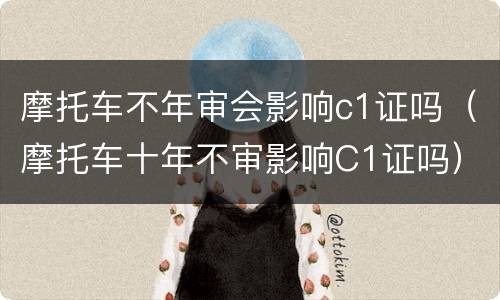 摩托车不年审会影响c1证吗（摩托车十年不审影响C1证吗）