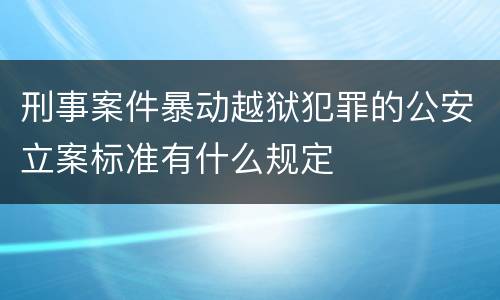 刑事案件暴动越狱犯罪的公安立案标准有什么规定