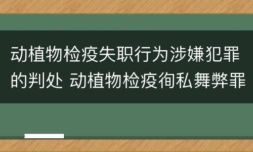 动植物检疫失职行为涉嫌犯罪的判处 动植物检疫徇私舞弊罪量刑