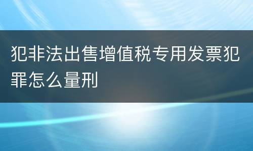 犯非法出售增值税专用发票犯罪怎么量刑