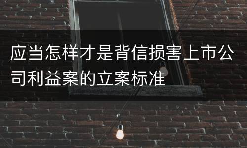 应当怎样才是背信损害上市公司利益案的立案标准