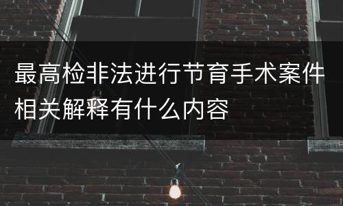 最高检非法进行节育手术案件相关解释有什么内容