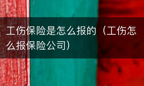 工伤保险是怎么报的（工伤怎么报保险公司）