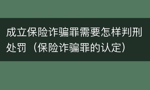 成立保险诈骗罪需要怎样判刑处罚（保险诈骗罪的认定）