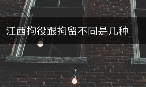 江西拘役跟拘留不同是几种