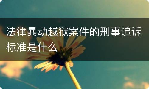 法律暴动越狱案件的刑事追诉标准是什么