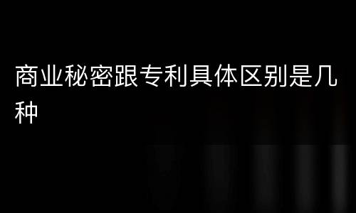 商业秘密跟专利具体区别是几种