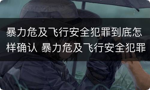 暴力危及飞行安全犯罪到底怎样确认 暴力危及飞行安全犯罪到底怎样确认罪名