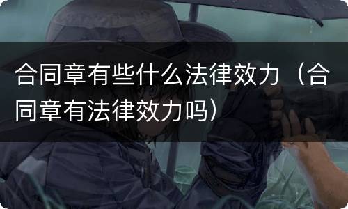 合同章有些什么法律效力（合同章有法律效力吗）