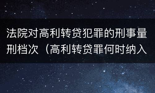 法院对高利转贷犯罪的刑事量刑档次（高利转贷罪何时纳入刑法）