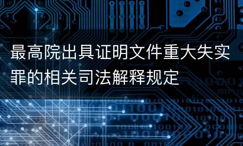 最高院出具证明文件重大失实罪的相关司法解释规定