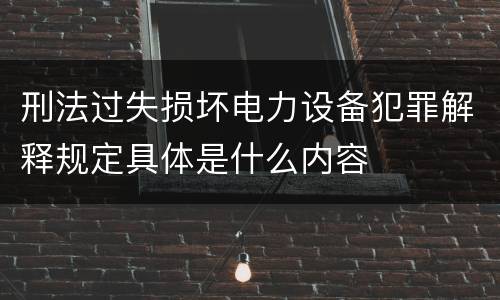 刑法过失损坏电力设备犯罪解释规定具体是什么内容