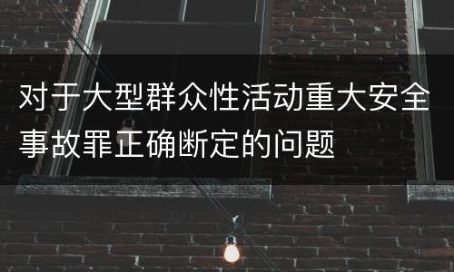 对于大型群众性活动重大安全事故罪正确断定的问题