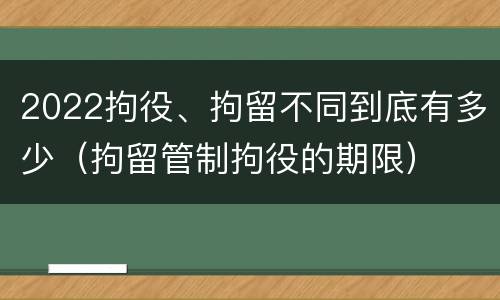 2022拘役、拘留不同到底有多少（拘留管制拘役的期限）