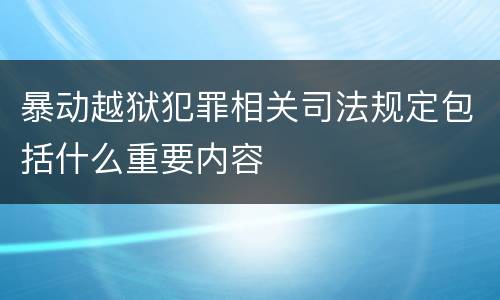 暴动越狱犯罪相关司法规定包括什么重要内容