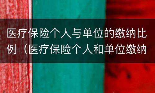 医疗保险个人与单位的缴纳比例（医疗保险个人和单位缴纳比例）