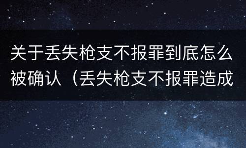 关于丢失枪支不报罪到底怎么被确认（丢失枪支不报罪造成严重后果）