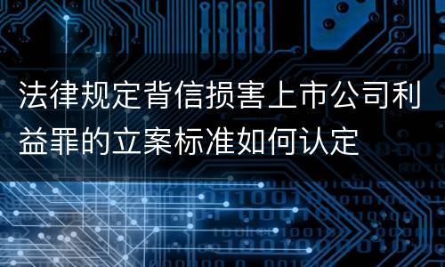 法律规定背信损害上市公司利益罪的立案标准如何认定