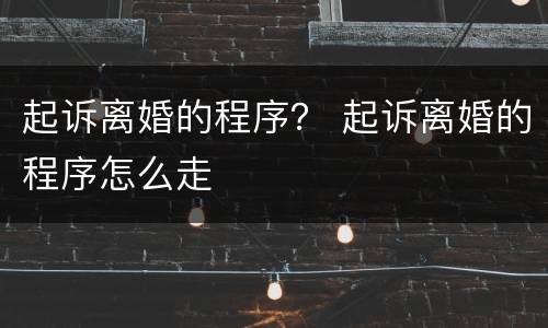 起诉离婚的程序？ 起诉离婚的程序怎么走