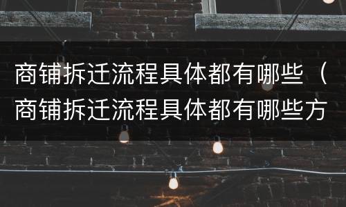商铺拆迁流程具体都有哪些（商铺拆迁流程具体都有哪些方面）