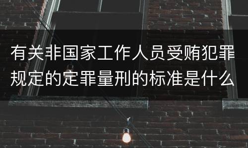 有关非国家工作人员受贿犯罪规定的定罪量刑的标准是什么